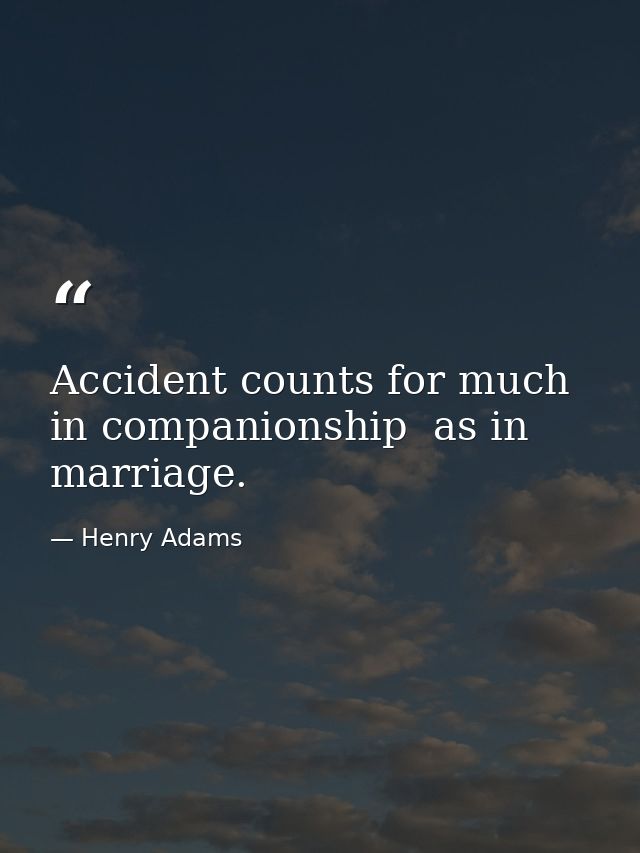 Accident counts for much in companionship  as in marriage. — Henry Adams