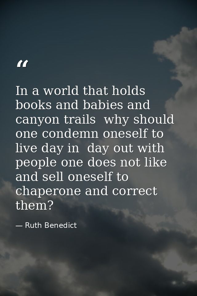 In a world that holds books and babies and canyon trails  why should one condemn oneself to live day in  day out with pe — Ruth Benedict
