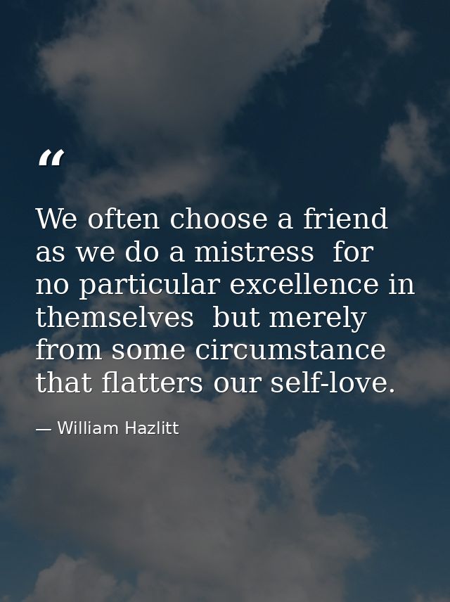 We often choose a friend as we do a mistress  for no particular excellence in themselves  but merely from some circumsta — William Hazlitt