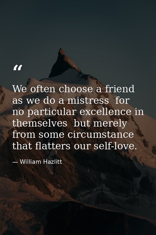 We often choose a friend as we do a mistress  for no particular excellence in themselves  but merely from some circumsta — William Hazlitt