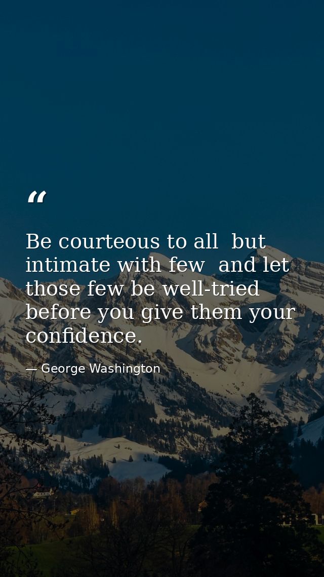 Be courteous to all  but intimate with few  and let those few be well-tried before you give them your confidence. — George Washington