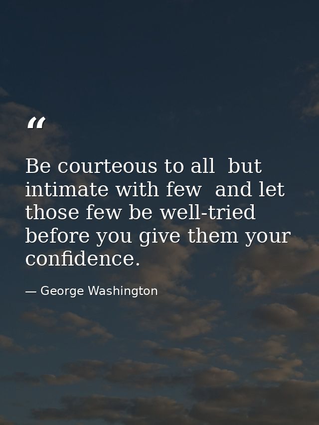 Be courteous to all  but intimate with few  and let those few be well-tried before you give them your confidence. — George Washington