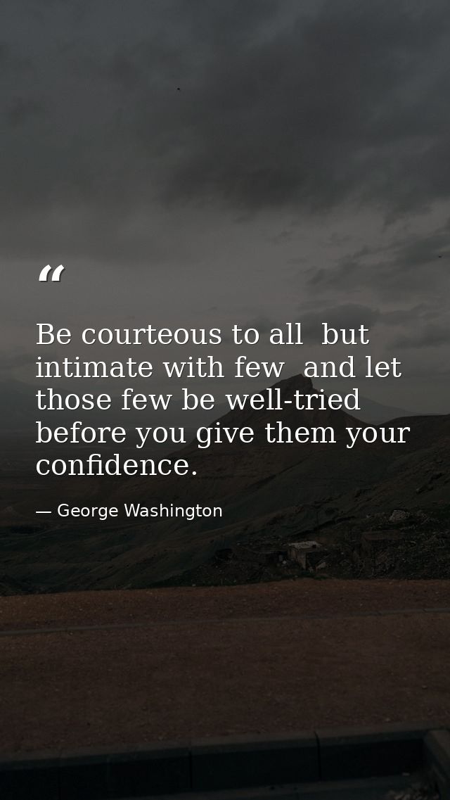 Be courteous to all  but intimate with few  and let those few be well-tried before you give them your confidence. — George Washington