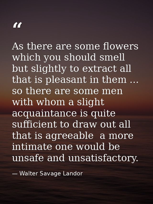 As there are some flowers which you should smell but slightly to extract all that is pleasant in them ... so there are s — Walter Savage Landor