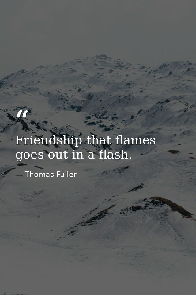Friendship that flames goes out in a flash. — Thomas Fuller