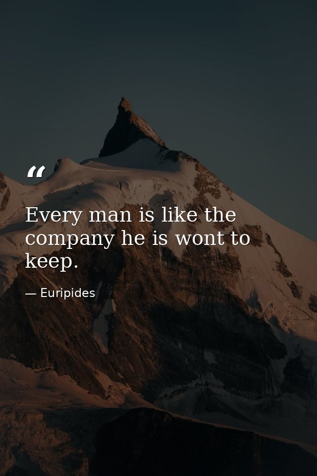 Every man is like the company he is wont to keep. — Euripides