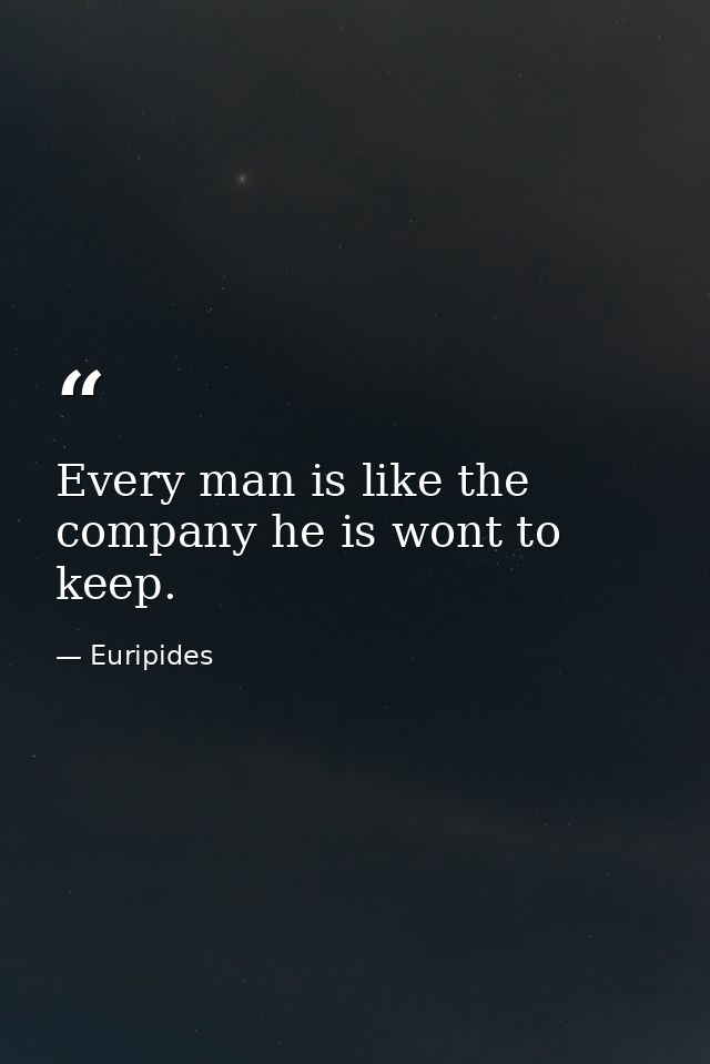 Every man is like the company he is wont to keep. — Euripides