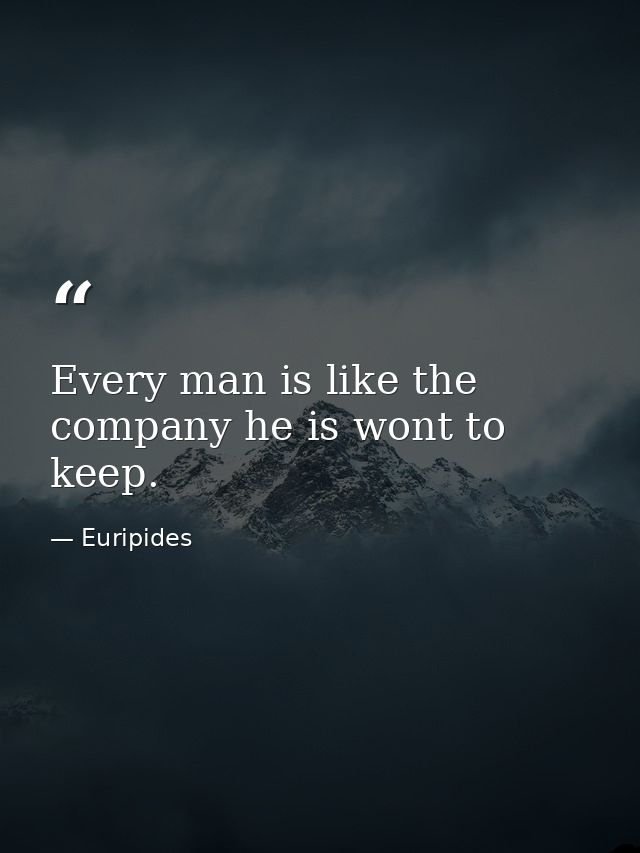 Every man is like the company he is wont to keep. — Euripides