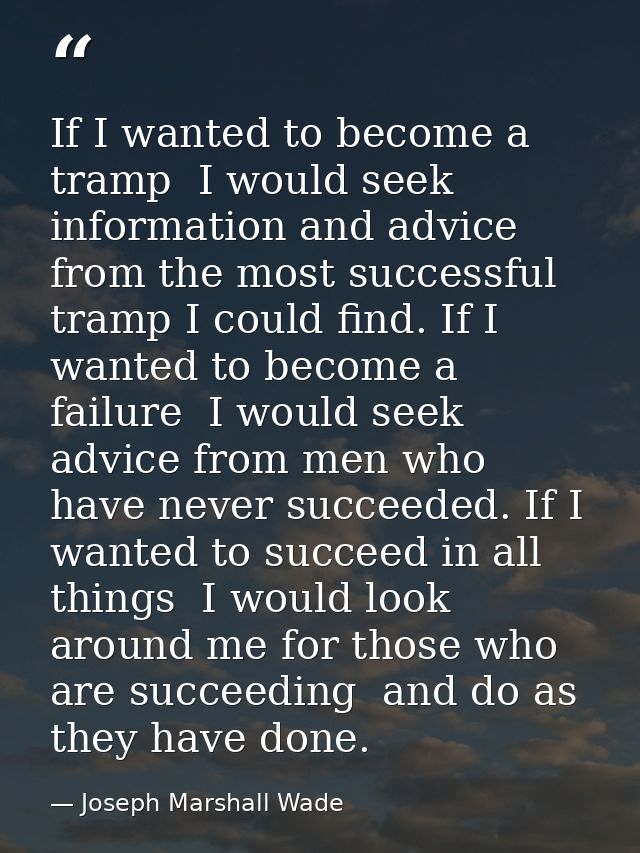 If I wanted to become a tramp  I would seek information and advice from the most successful tramp I could find. If I wan — Joseph Marshall Wade