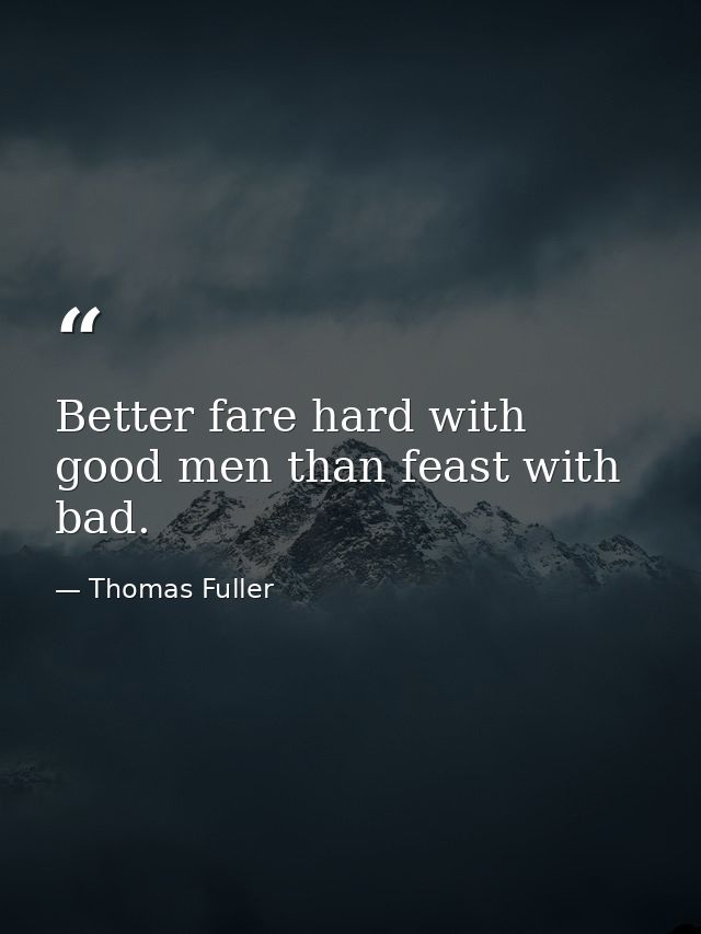 Better fare hard with good men than feast with bad. — Thomas Fuller