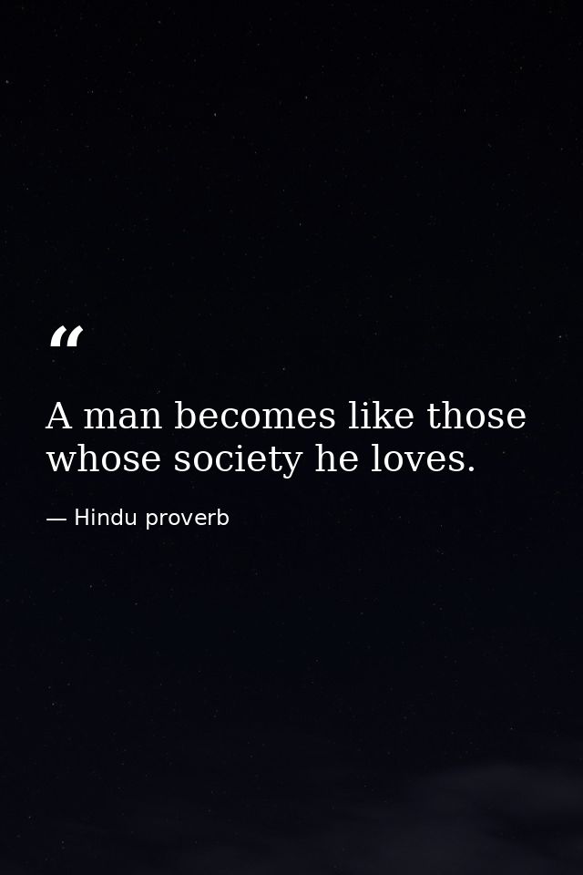 A man becomes like those whose society he loves. — Hindu proverb