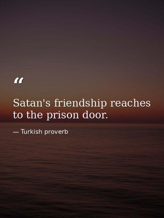 Satan's friendship reaches to the prison door. — Turkish proverb