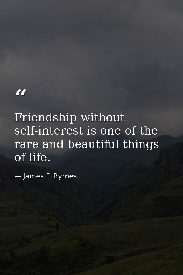 Friendship without self-interest is one of the rare and beautiful things of life. — James F. Byrnes
