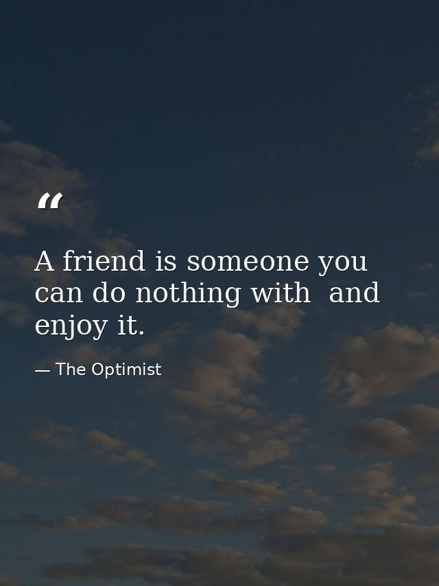 A friend is someone you can do nothing with  and enjoy it. — The Optimist