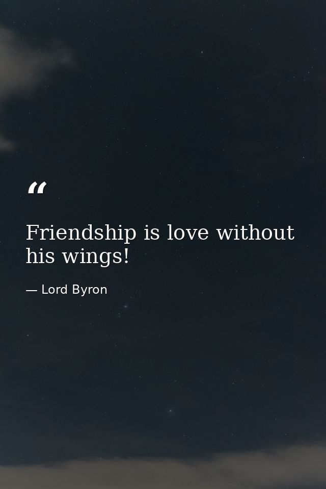 Friendship is love without his wings! — Lord Byron