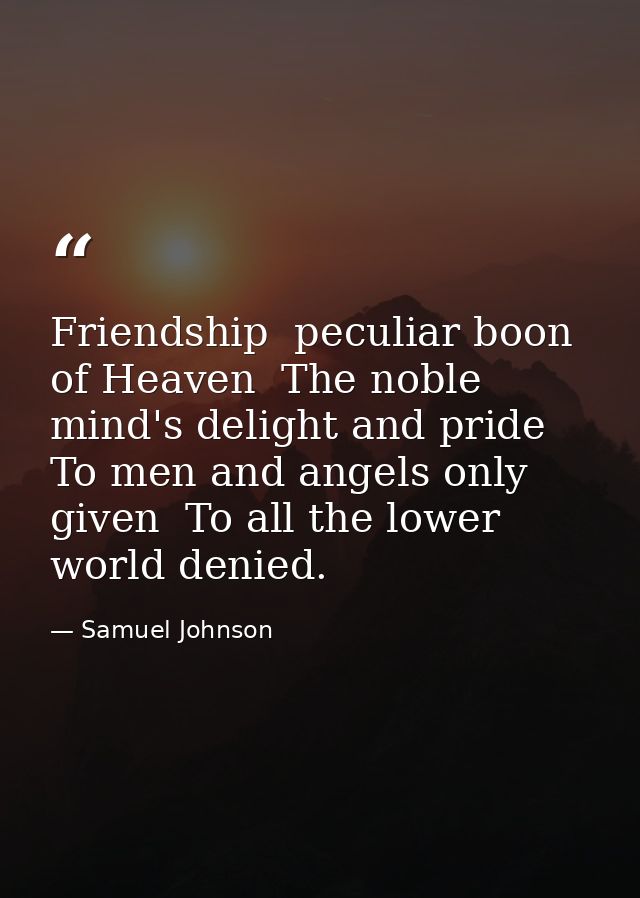 Friendship  peculiar boon of Heaven  The noble mind's delight and pride  To men and angels only given  To all the lower  — Samuel Johnson