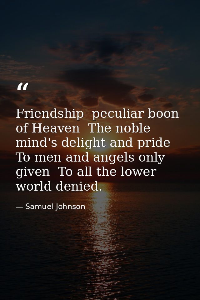 Friendship  peculiar boon of Heaven  The noble mind's delight and pride  To men and angels only given  To all the lower  — Samuel Johnson