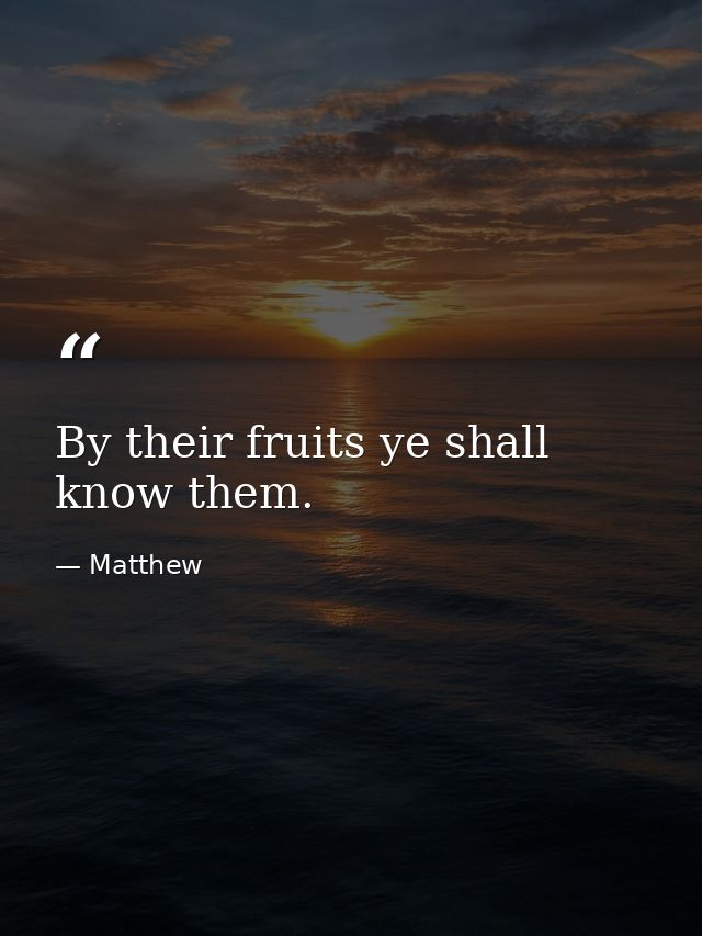 By their fruits ye shall know them. — Matthew