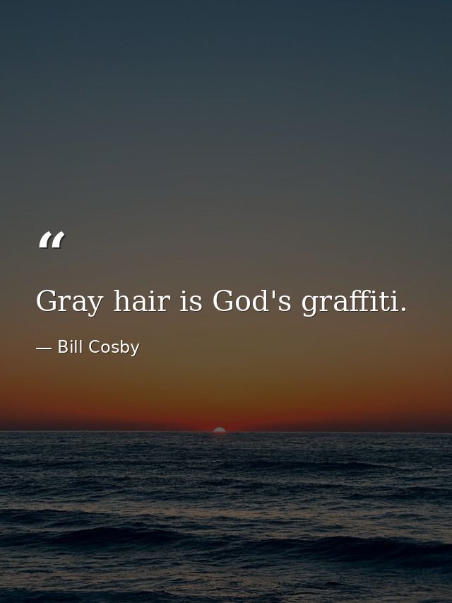 Gray hair is God's graffiti. — Bill Cosby