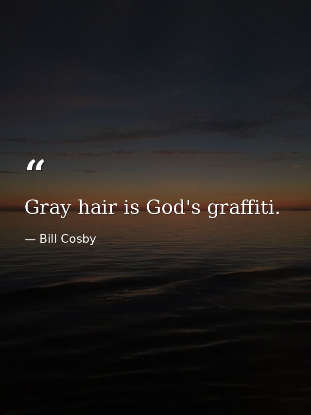 Gray hair is God's graffiti. — Bill Cosby