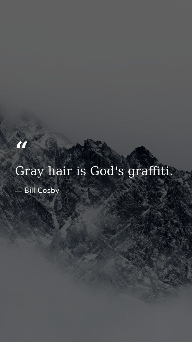 Gray hair is God's graffiti. — Bill Cosby