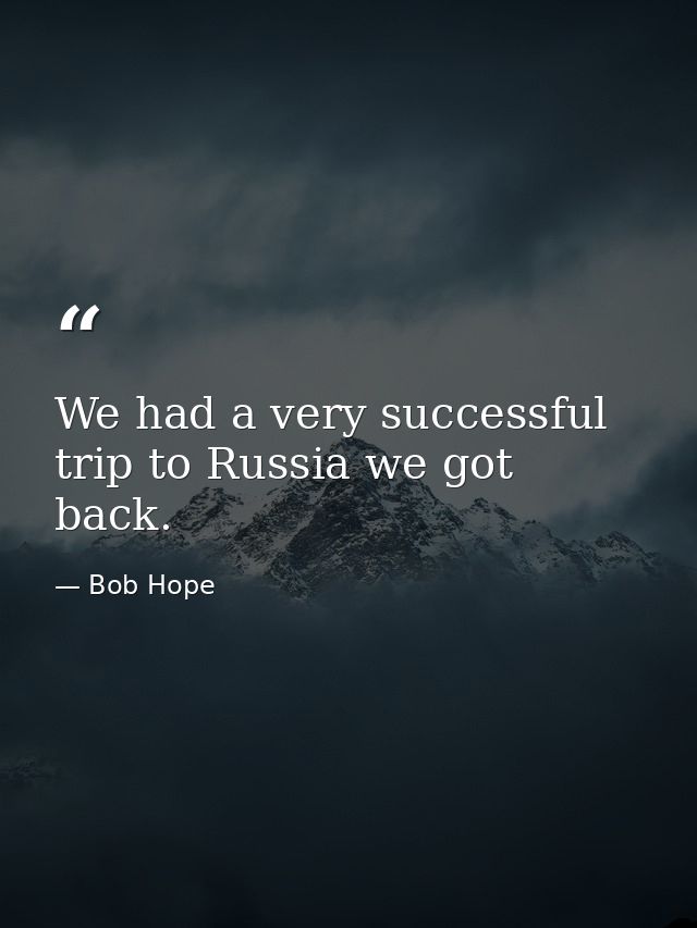 We had a very successful trip to Russia we got back. — Bob Hope