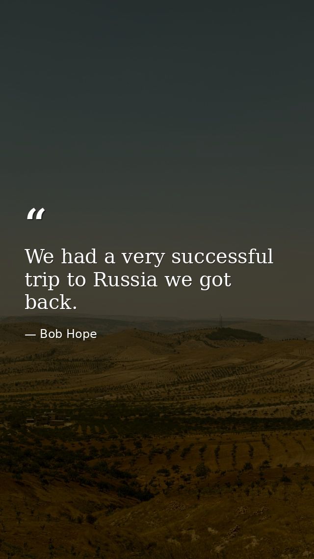 We had a very successful trip to Russia we got back. — Bob Hope