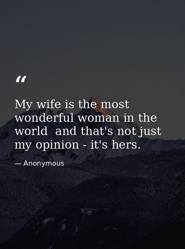 My wife is the most wonderful woman in the world  and that's not just my opinion - it's hers. — Anonymous