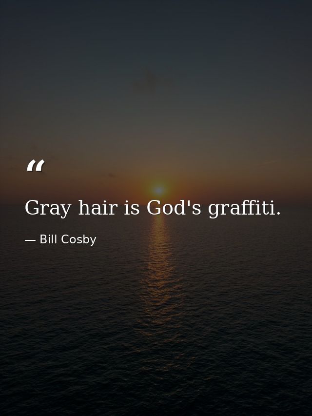 Gray hair is God's graffiti. — Bill Cosby