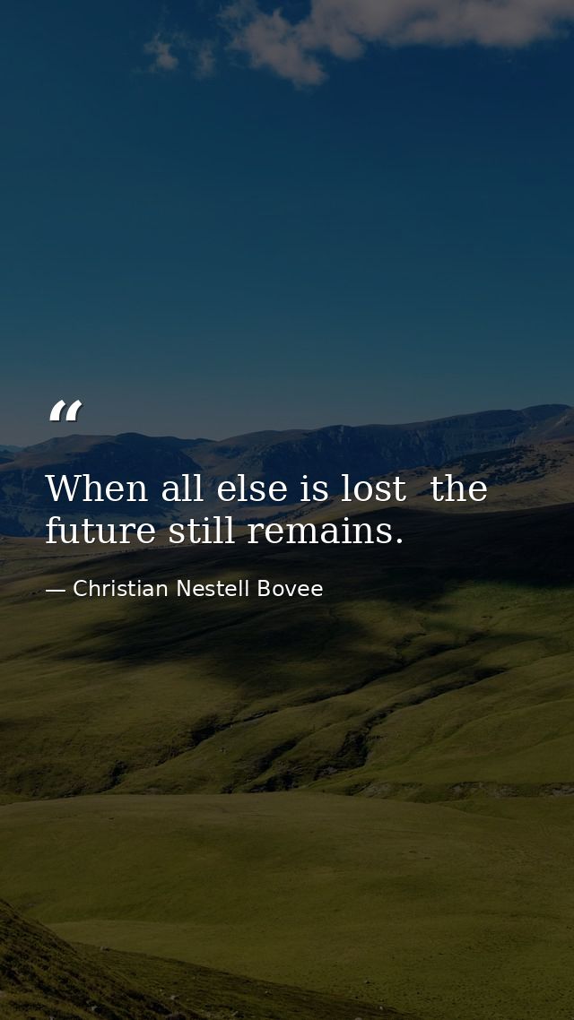 When all else is lost  the future still remains. — Christian Nestell Bovee