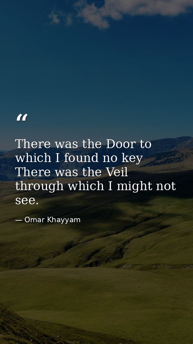There was the Door to which I found no key  There was the Veil through which I might not see. — Omar Khayyam