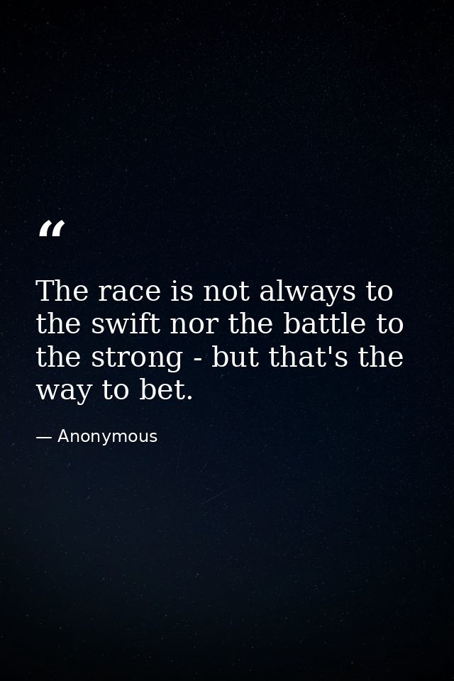 The race is not always to the swift nor the battle to the strong - but that's the way to bet. — Anonymous