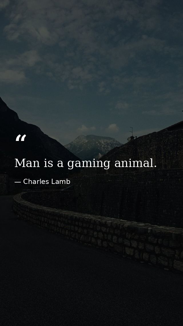 Man is a gaming animal. — Charles Lamb