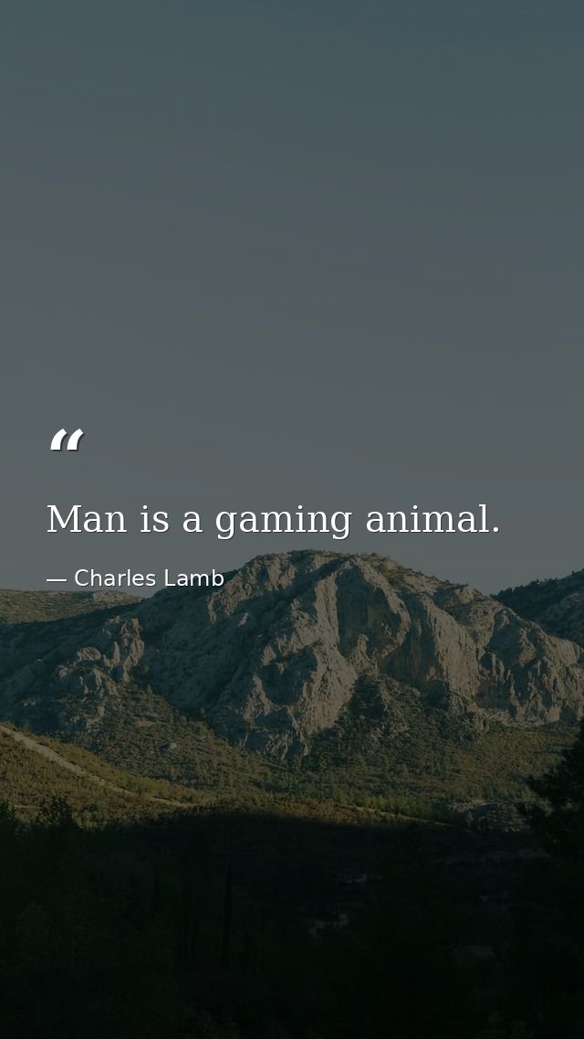 Man is a gaming animal. — Charles Lamb