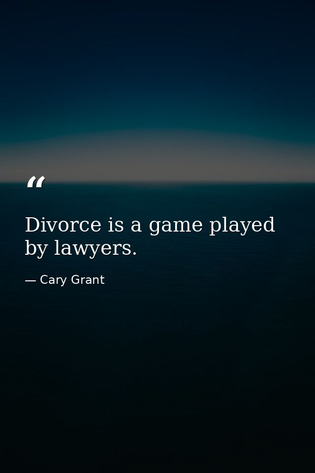 Divorce is a game played by lawyers. — Cary Grant