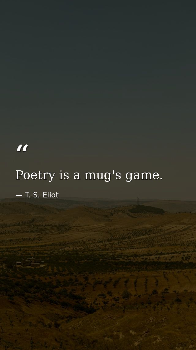 Poetry is a mug's game. — T. S. Eliot