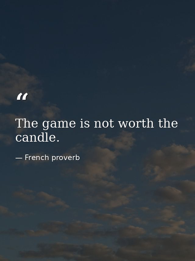 The game is not worth the candle. — French proverb