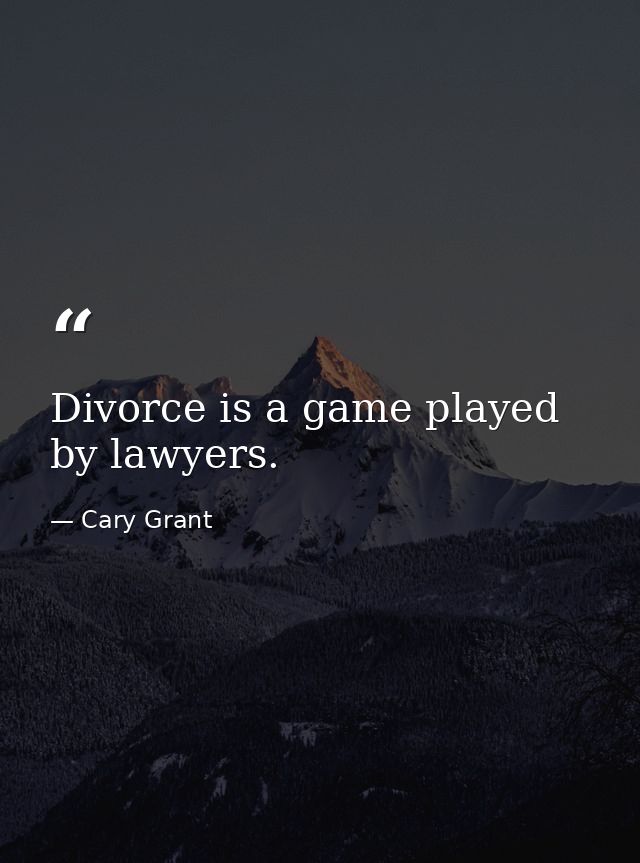 Divorce is a game played by lawyers. — Cary Grant