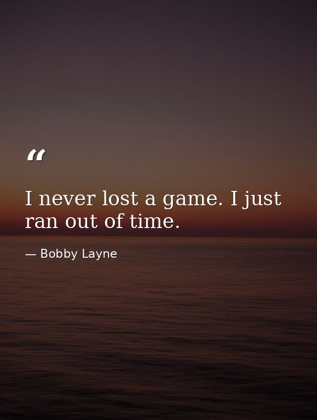I never lost a game. I just ran out of time. — Bobby Layne