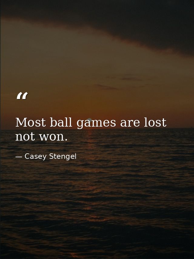 Most ball games are lost  not won. — Casey Stengel