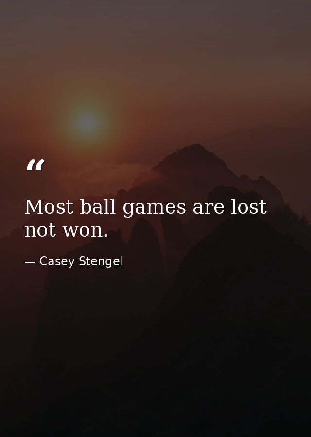 Most ball games are lost  not won. — Casey Stengel