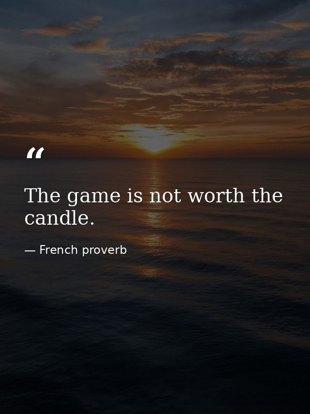 The game is not worth the candle. — French proverb