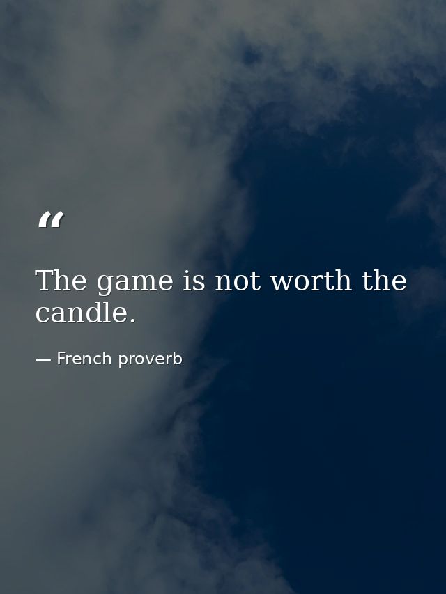 The game is not worth the candle. — French proverb