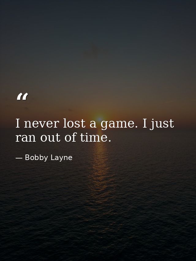 I never lost a game. I just ran out of time. — Bobby Layne