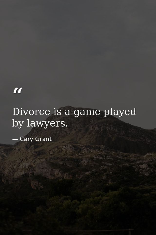 Divorce is a game played by lawyers. — Cary Grant