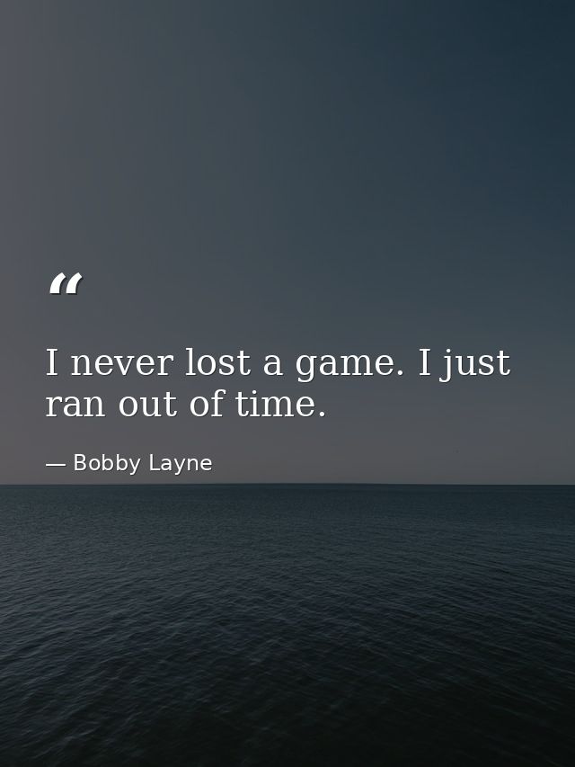 I never lost a game. I just ran out of time. — Bobby Layne