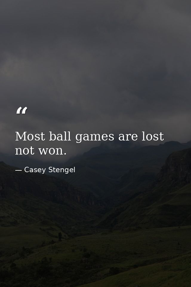 Most ball games are lost  not won. — Casey Stengel