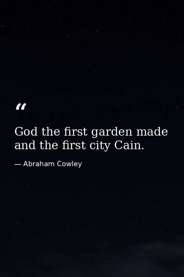 God the first garden made  and the first city Cain. — Abraham Cowley