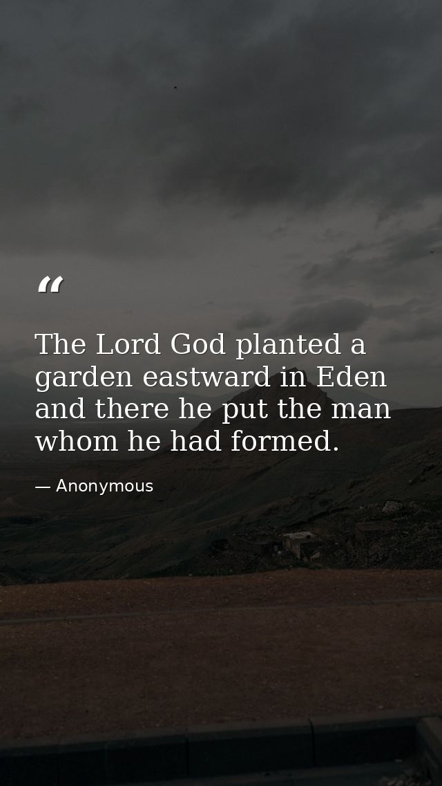 The Lord God planted a garden eastward in Eden  and there he put the man whom he had formed. — Anonymous