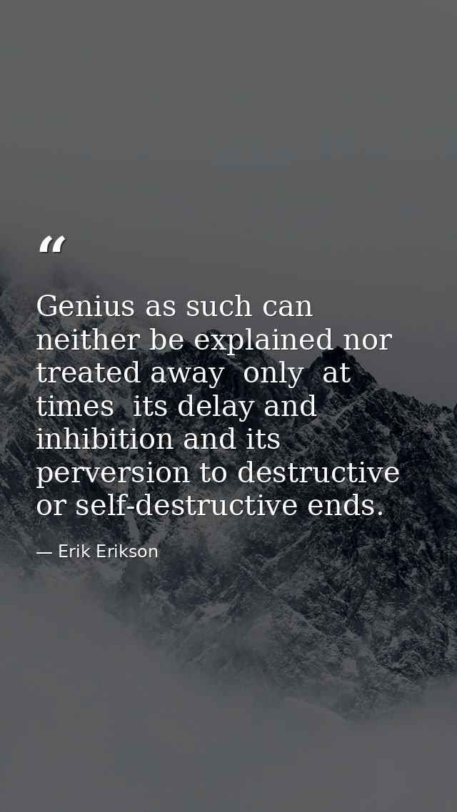 Genius as such can neither be explained nor treated away  only  at times  its delay and inhibition and its perversion to — Erik Erikson